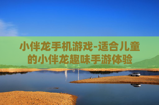 小伴龙手机游戏-适合儿童的小伴龙趣味手游体验