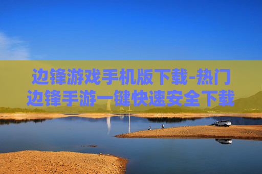 边锋游戏手机版下载-热门边锋手游一键快速安全下载渠道