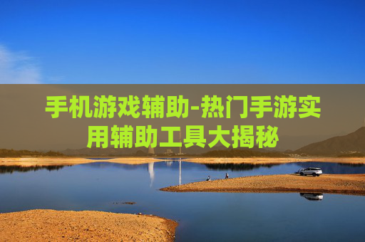手机游戏辅助-热门手游实用辅助工具大揭秘