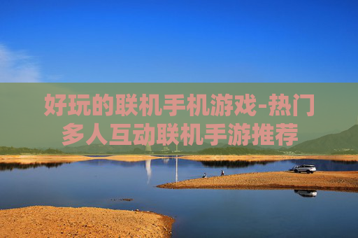好玩的联机手机游戏-热门多人互动联机手游推荐