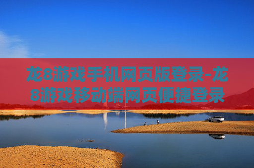 龙8游戏手机网页版登录-龙8游戏移动端网页便捷登录途径