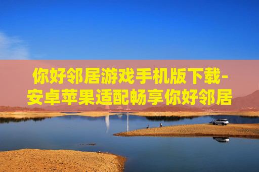 你好邻居游戏手机版下载-安卓苹果适配畅享你好邻居手游下载