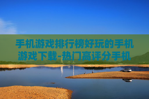 手机游戏排行榜好玩的手机游戏下载-热门高评分手机游戏资源免费获取