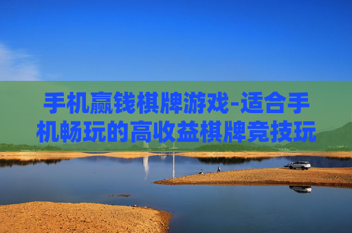 手机赢钱棋牌游戏-适合手机畅玩的高收益棋牌竞技玩法