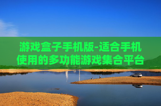 游戏盒子手机版-适合手机使用的多功能游戏集合平台