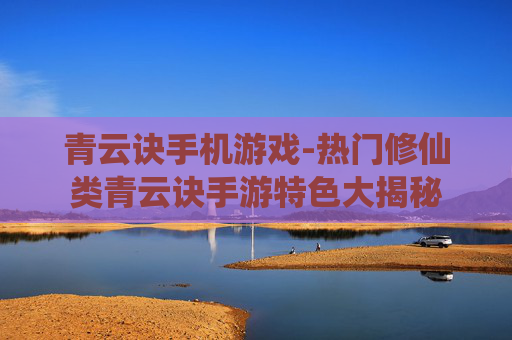 青云诀手机游戏-热门修仙类青云诀手游特色大揭秘