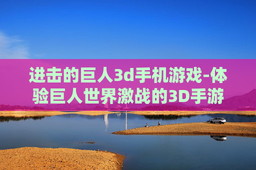 进击的巨人3d手机游戏-体验巨人世界激战的3D手游魅力