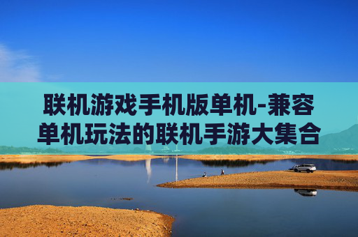 联机游戏手机版单机-兼容单机玩法的联机手游大集合