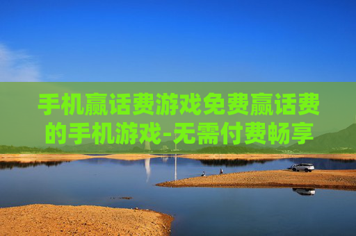 手机赢话费游戏免费赢话费的手机游戏-无需付费畅享免费赢话费的热门手游