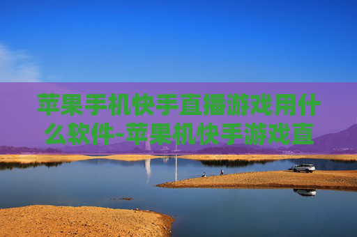 苹果手机快手直播游戏用什么软件-苹果机快手游戏直播适用软件推荐