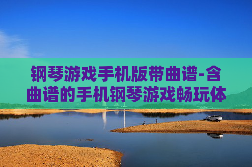 钢琴游戏手机版带曲谱-含曲谱的手机钢琴游戏畅玩体验