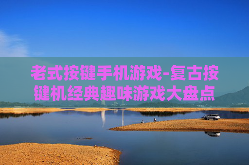 老式按键手机游戏-复古按键机经典趣味游戏大盘点