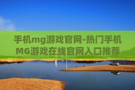 手机mg游戏官网-热门手机MG游戏在线官网入口推荐