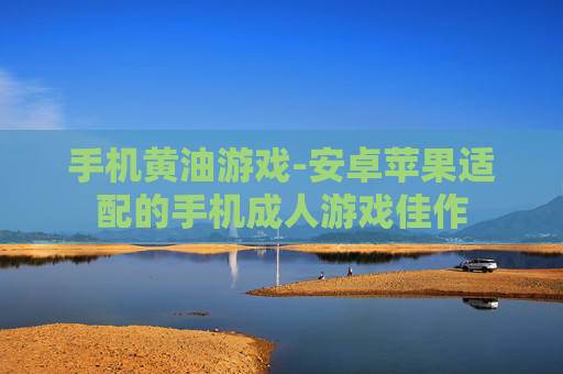 手机黄油游戏-安卓苹果适配的手机成人游戏佳作