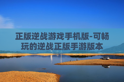 正版逆战游戏手机版-可畅玩的逆战正版手游版本
