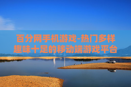 百分网手机游戏-热门多样趣味十足的移动端游戏平台