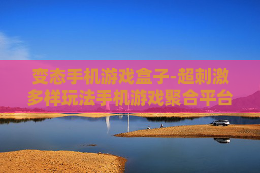 变态手机游戏盒子-超刺激多样玩法手机游戏聚合平台