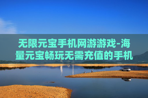 无限元宝手机网游游戏-海量元宝畅玩无需充值的手机网游