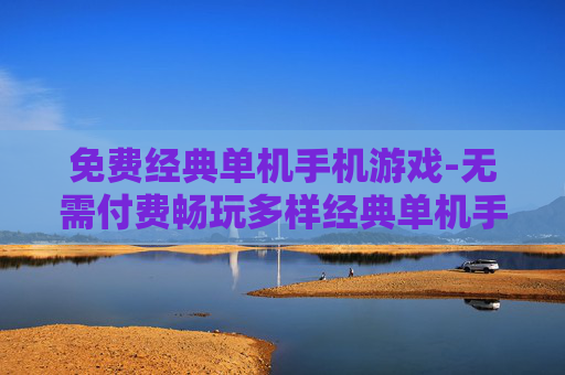 免费经典单机手机游戏-无需付费畅玩多样经典单机手游