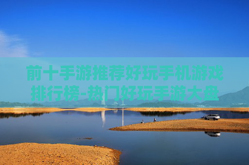 前十手游推荐好玩手机游戏排行榜-热门好玩手游大盘点助你选佳游