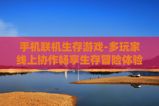 手机联机生存游戏-多玩家线上协作畅享生存冒险体验