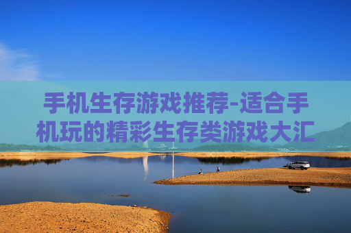 手机生存游戏推荐-适合手机玩的精彩生存类游戏大汇总