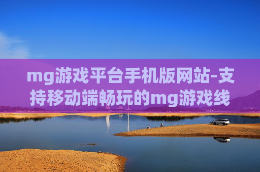 mg游戏平台手机版网站-支持移动端畅玩的mg游戏线上平台