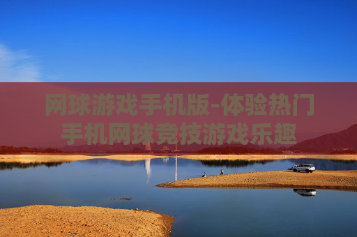网球游戏手机版-体验热门手机网球竞技游戏乐趣