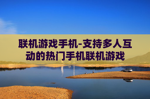 联机游戏手机-支持多人互动的热门手机联机游戏