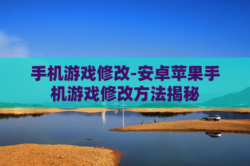 手机游戏修改-安卓苹果手机游戏修改方法揭秘