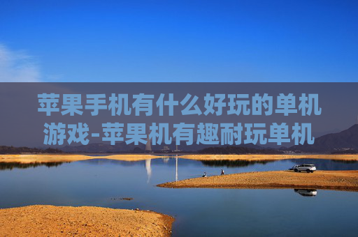 苹果手机有什么好玩的单机游戏-苹果机有趣耐玩单机游戏大盘点