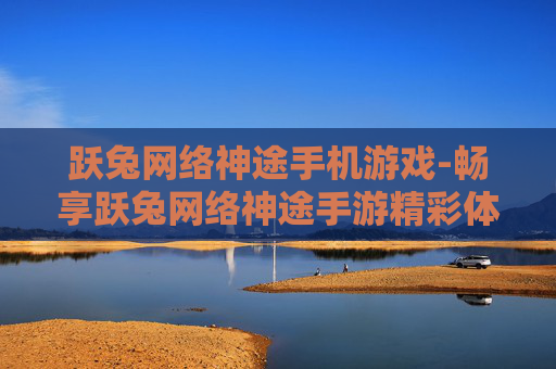 跃兔网络神途手机游戏-畅享跃兔网络神途手游精彩体验
