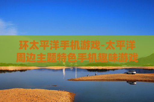 环太平洋手机游戏-太平洋周边主题特色手机趣味游戏