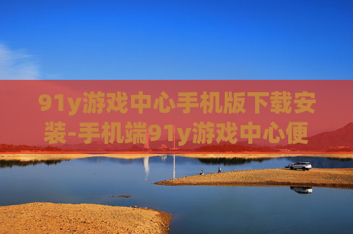 91y游戏中心手机版下载安装-手机端91y游戏中心便捷下载途径
