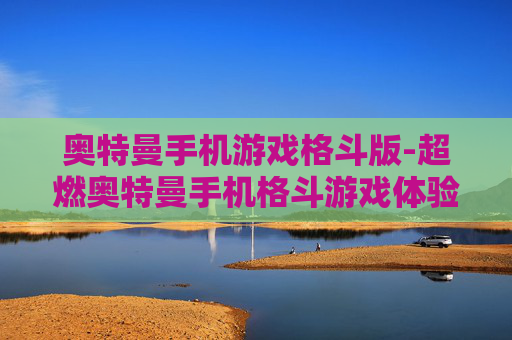 奥特曼手机游戏格斗版-超燃奥特曼手机格斗游戏体验