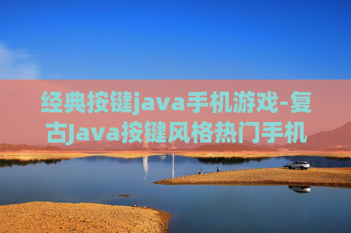 经典按键java手机游戏-复古Java按键风格热门手机游戏推荐 经典按键java手机游戏-复古Java按键风格热门手机游戏推荐
