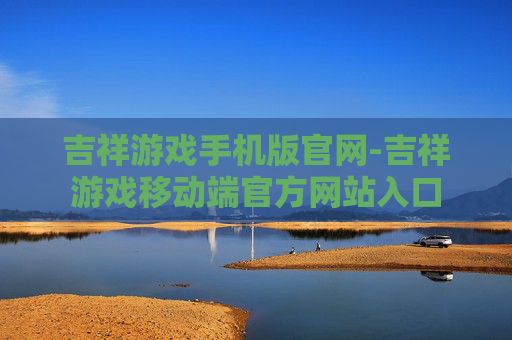 吉祥游戏手机版官网-吉祥游戏移动端官方网站入口