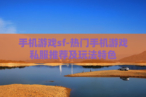 手机游戏sf-热门手机游戏私服推荐及玩法特色