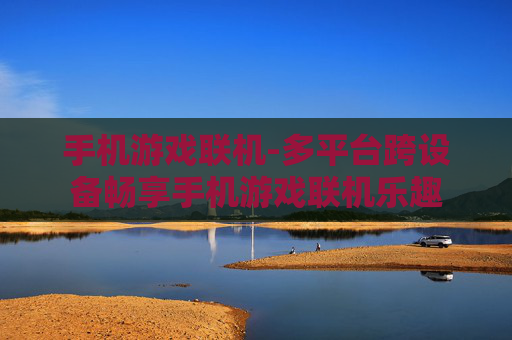 手机游戏联机-多平台跨设备畅享手机游戏联机乐趣