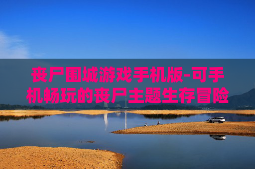 丧尸围城游戏手机版-可手机畅玩的丧尸主题生存冒险游戏