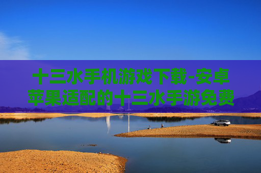 十三水手机游戏下载-安卓苹果适配的十三水手游免费下载