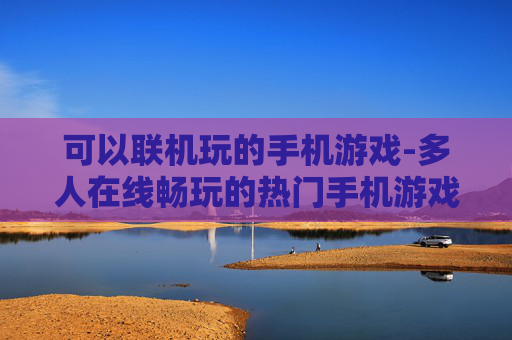 可以联机玩的手机游戏-多人在线畅玩的热门手机游戏推荐