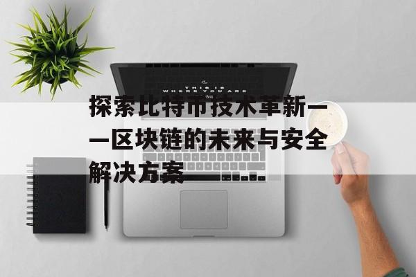 探索比特币技术革新——区块链的未来与安全解决方案
