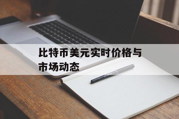 比特币美元实时价格与市场动态
