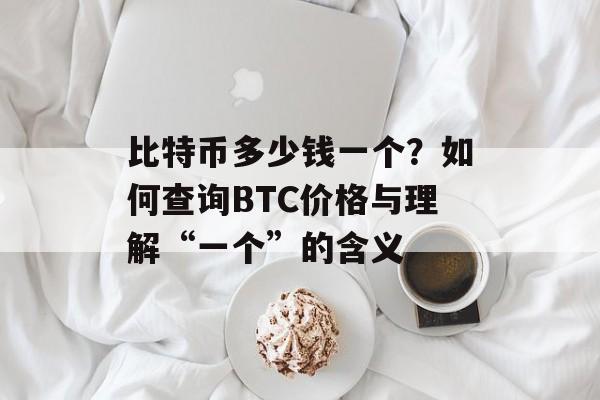 比特币多少钱一个？如何查询BTC价格与理解“一个”的含义