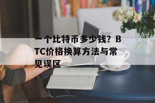 一个比特币多少钱？BTC价格换算方法与常见误区