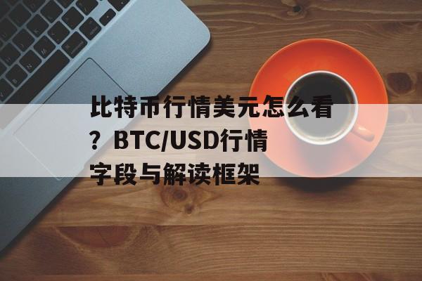 比特币行情美元怎么看？BTC/USD行情字段与解读框架