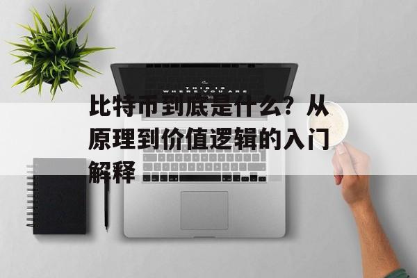 比特币到底是什么？从原理到价值逻辑的入门解释