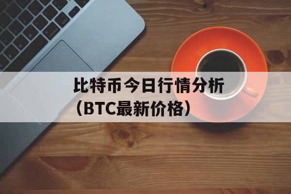  比特币今日行情分析（BTC最新价格）