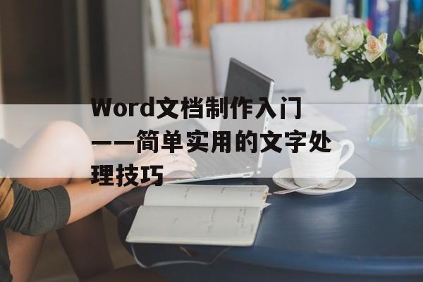 Word文档制作入门——简单实用的文字处理技巧